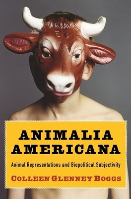 Animalia Americana: Animal Representations and Biopolitical Subjectivity by Boggs, Colleen