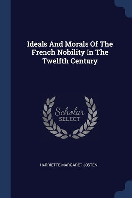 Ideals And Morals Of The French Nobility In The Twelfth Century by Josten, Harriette Margaret