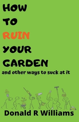How To Ruin Your Garden And Other Ways To Suck At It by Williams, Donald R.
