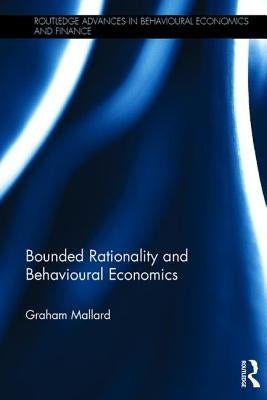 Bounded Rationality and Behavioural Economics by Mallard, Graham