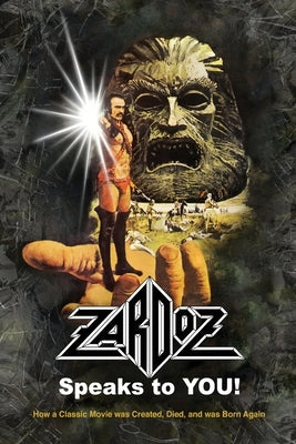 Zardoz Speaks To You! How a Classic Movie was Created, Died, and was Born Again by Mitchell, Roger
