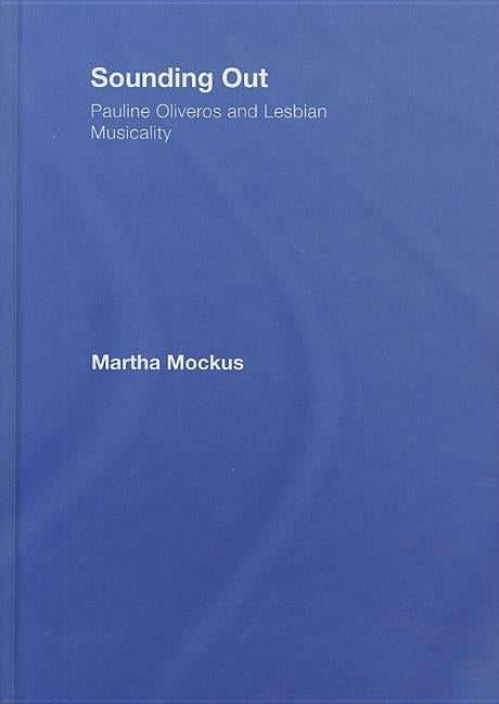 Sounding Out: Pauline Oliveros and Lesbian Musicality by Mockus, Martha