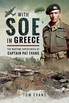 With SOE in Greece: The Wartime Experiences of Captain Pat Evans by Evans, Tom