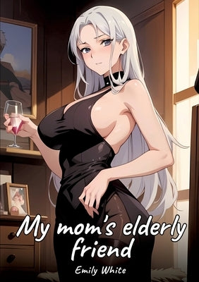 My mom's elderly friend: Sexy Erotic Stories for Adults Illustrated with Hentai Images - Naked Pictures by White, Emily