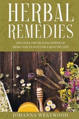 Herbal Remedies: Discover the Healing Power of Medicinal Plants for a Healthy Life by Westwood, Johanna
