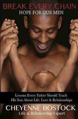 Break Every Chain: Lessons Every Father Should Teach Their Son About Life, Love & Relationships by Bostock, Cheyenne