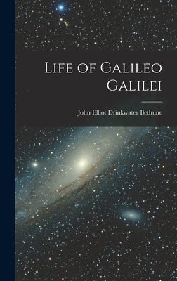 Life of Galileo Galilei by Elliot Drinkwater Bethune, John