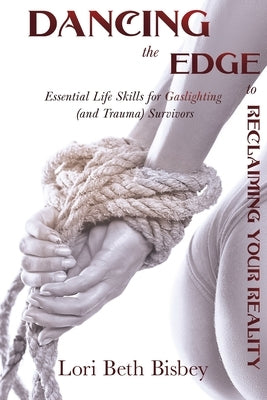 Dancing the Edge to Reclaiming Your Reality: Essential Life Skills for Gaslighting (and Trauma) Survivors by Bisbey, Lori Beth