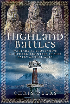 The Highland Battles: Warfare on Scotland's Northern Frontier in the Early Middle Ages by Peers, Chris