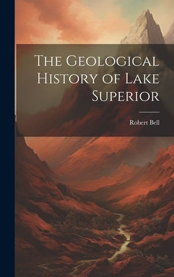 The Geological History of Lake Superior by Bell, Robert