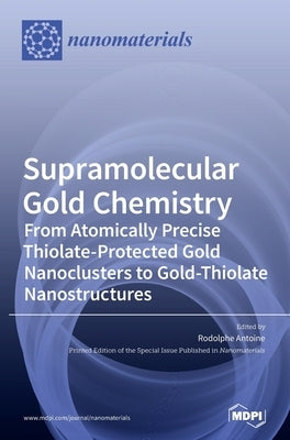 Supramolecular Gold Chemistry: From Atomically Precise Thiolate-Protected Gold Nanoclusters to Gold-Thiolate Nanostructures by Antoine, Rodolphe