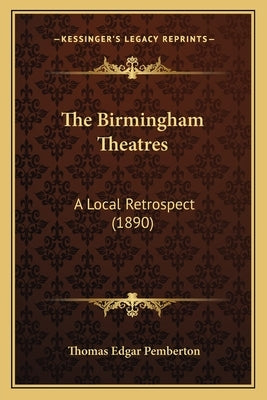 The Birmingham Theatres: A Local Retrospect (1890) by Pemberton, Thomas Edgar