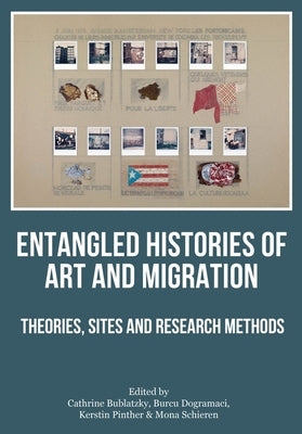 Entangled Histories of Art and Migration: Theories, Sites and Research Methods by Bublatzky, Cathrine
