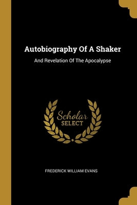 Autobiography Of A Shaker: And Revelation Of The Apocalypse by Evans, Frederick William