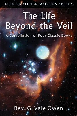 The Life Beyond the Veil: A Compilation of Four Classic Books by Owen, G. Vale