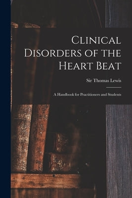 Clinical Disorders of the Heart Beat: a Handbook for Practitioners and Students by Lewis, Thomas