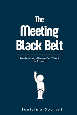 Meeting Black Belt: Run Meetings People Can't Wait to Attend by Gourani, Soulaima