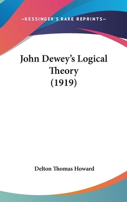 John Dewey's Logical Theory (1919) by Howard, Delton Thomas