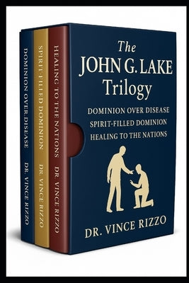 The John G. Lake Trilogy: 90 Days of Healing, Dominion, and Spirit-Filled Power by Rizzo, Vince