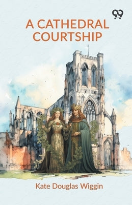 A Cathedral Courtship by Wiggin, Kate Douglas