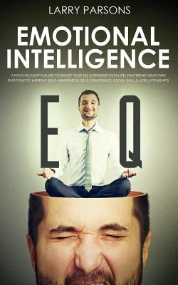 Emotional Intelligence EQ: A Psychologist's Guide To Boost Your EQ, Empower Your Life, Mastering Your Own Emotions to Improve Self-Awareness, Sel by Parsons, Larry