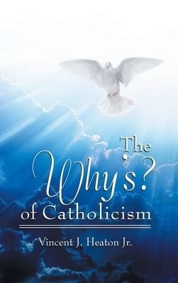 The Why's? of Catholicism by Heaton, Vincent J., Jr.