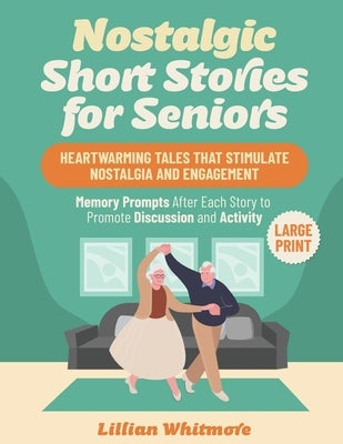 Nostalgic Short Stories for Seniors: Heartwarming Tales that Stimulate Nostalgia and Engagement - Memory Prompts After Each Story to Promote Discussio by Whitmore, Lillian