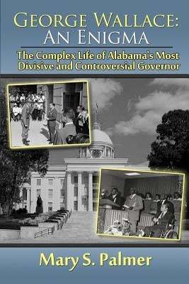 George Wallace: An Enigma: The Complex Life of Alabama's Most Divisive and Controversial Governor by Palmer, Mary S.