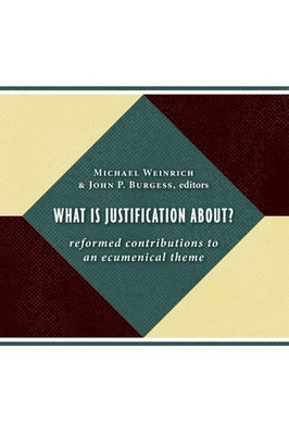 What Is Justification About?: Reformed Contributions to an Ecumenical Theme by Weinrich, Michael