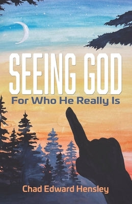 Seeing God: For Who He Really Is by Hensley, Chad Edward