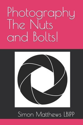 Photography The Nuts and Bolts! by Matthews, Simon James