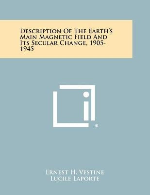 Description of the Earth's Main Magnetic Field and Its Secular Change, 1905-1945 by Vestine, Ernest H.