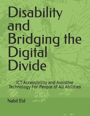 Disability and Bridging the Digital Divide: ICT Accessibility and Assistive Technology For People of All Abilities by Eid, Nabil