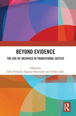 Beyond Evidence: The Use of Archives in Transitional Justice by Viebach, Julia