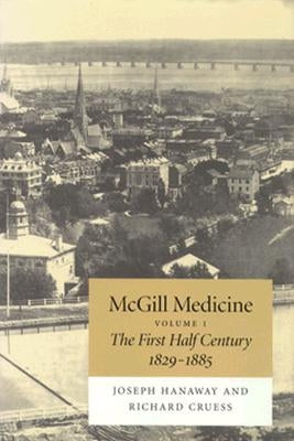 McGill Medicine, Volume 1: The First Half Century, 1829-1885 by Hanaway, Joseph