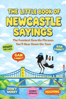The Little Book of Newcastle Sayings: The Funniest Geordie Phrases You'll Hear Down the Toon by O'Neill, John