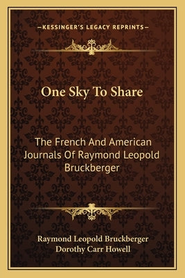 One Sky To Share: The French And American Journals Of Raymond Leopold Bruckberger by Bruckberger, Raymond Leopold