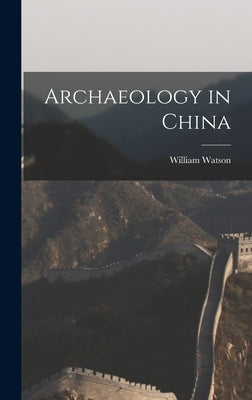 Archaeology in China by Watson, William 1917-2007