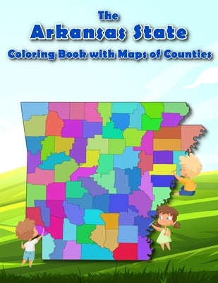 The Arkansas State Coloring Book with Maps of Counties: Explore and Color the Arkansas's County Map in Detail with Rivers, Lakes, Cities by Baciu, M&m
