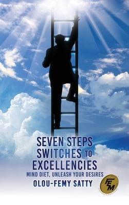 Seven Steps Switches to Excellencies: Mind Diet, Unleash Your Desires by Satty, Olou-Femy