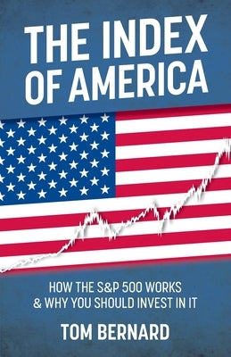 The Index of America: How the S&p 500 Works & Why You Should Invest in It by Bernard, Tom