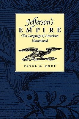 Jefferson's Empire: The Language of American Nationhood the Language of American Nationhood by Onuf, Peter S.