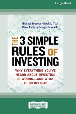 The 3 Simple Rules of Investing: Why Everything You've Heard about Investing Is Wrong â " and What to Do Instead [16 Pt Large Print Edition] by Edesess, Michael