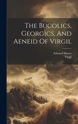 The Bucolics, Georgics, And Aeneid Of Virgil by Virgil