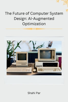 The Future of Computer System Design: AI-Augmented Optimization by Shahi Par