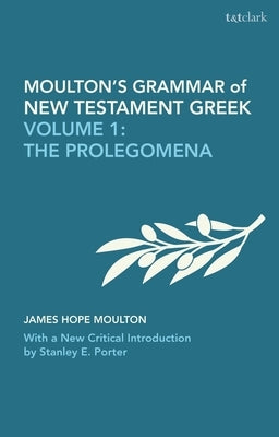 Moulton's Grammar of New Testament Greek: Volume 1: The Prolegomena: With a New Critical Introduction by Stanley E. Porter by Moulton, James Hope
