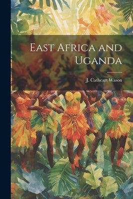 East Africa and Uganda by Wason, J. Cathcart