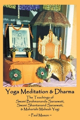 Yoga Meditation & Dharma: The Teachings of Swami Brahmananda Saraswati, Swami Shantanand Saraswati, & Maharishi Mahesh Yogi by Mason, Paul