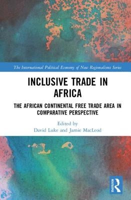 Inclusive Trade in Africa: The African Continental Free Trade Area in Comparative Perspective by Luke, David