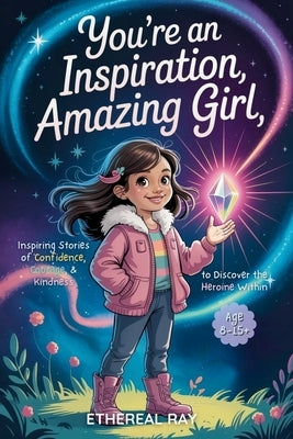 You're an Inspiration, Amazing Girl: Inspiring Stories of Confidence, Courage, and Kindness to Discover the Heroine Within: A Motivational Chapter Boo by Ray, Ethereal